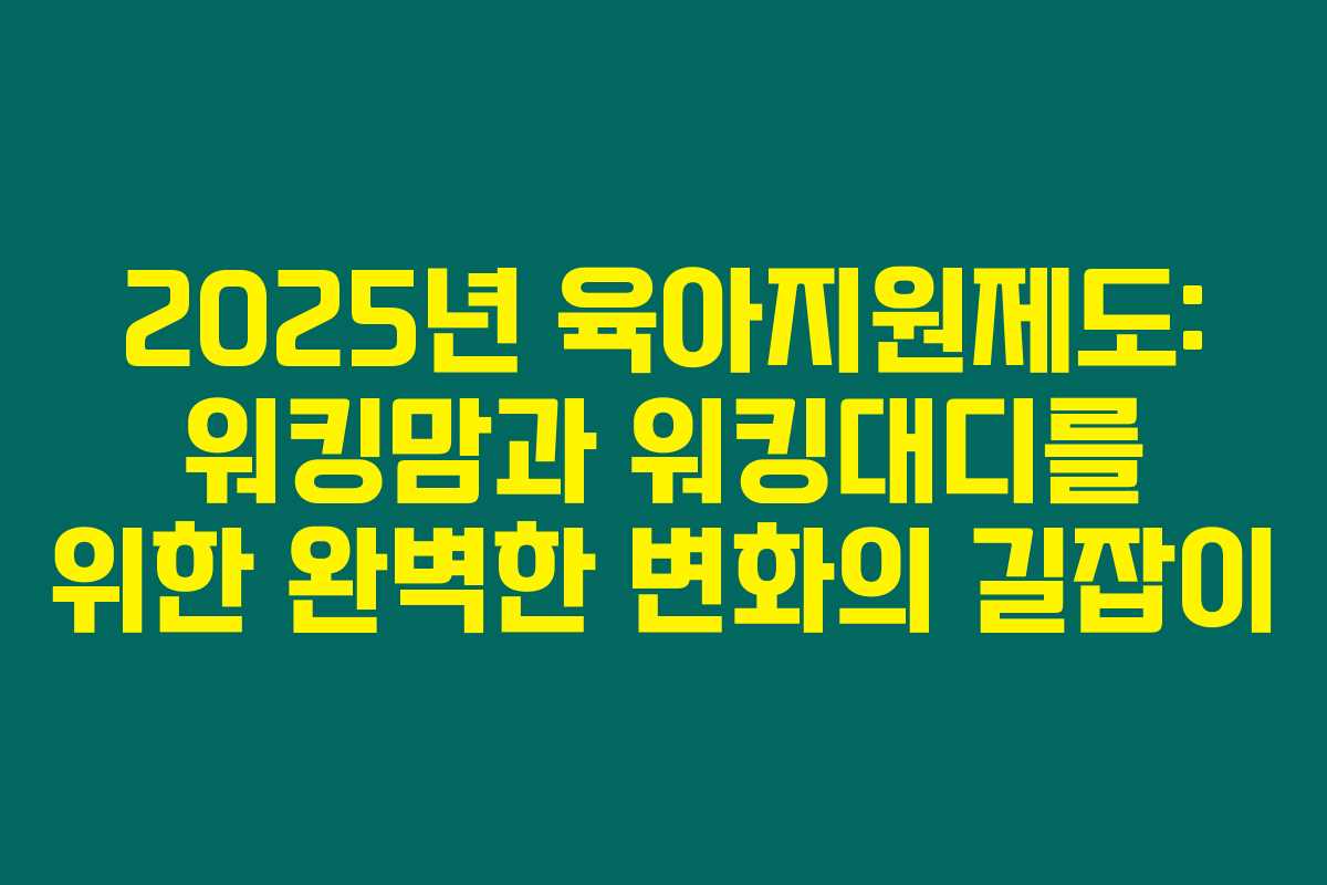 2025년 육아지원제도: 워킹맘과 워킹대디를 위한 완벽한 변화의 길잡이 2025년 육아지원제도: 워킹맘과 워킹대디를 위한 완벽한 변화의 길잡이