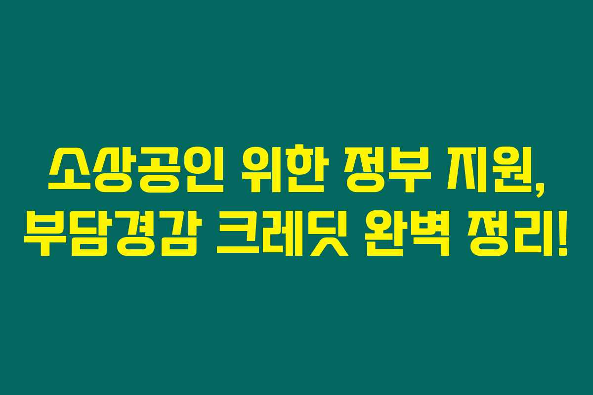 소상공인 위한 정부 지원, 부담경감 크레딧 완벽 정리! 소상공인 위한 정부 지원, 부담경감 크레딧 완벽 정리!