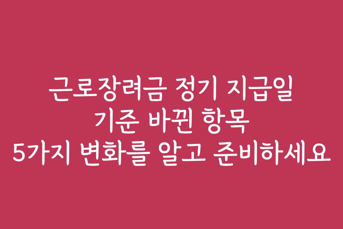 근로장려금 정기 지급일 기준 바뀐 항목 5가지 변화를 알고 준비하세요 근로장려금 정기 지급일 기준 바뀐 항목 5가지 변화를 알고 준비하세요