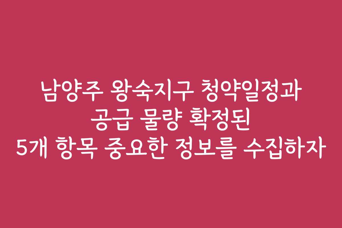 남양주 왕숙지구 청약일정과 공급 물량 확정된 5개 항목 중요한 정보를 수집하자 남양주 왕숙지구 청약일정과 공급 물량 확정된 5개 항목 중요한 정보를 수집하자