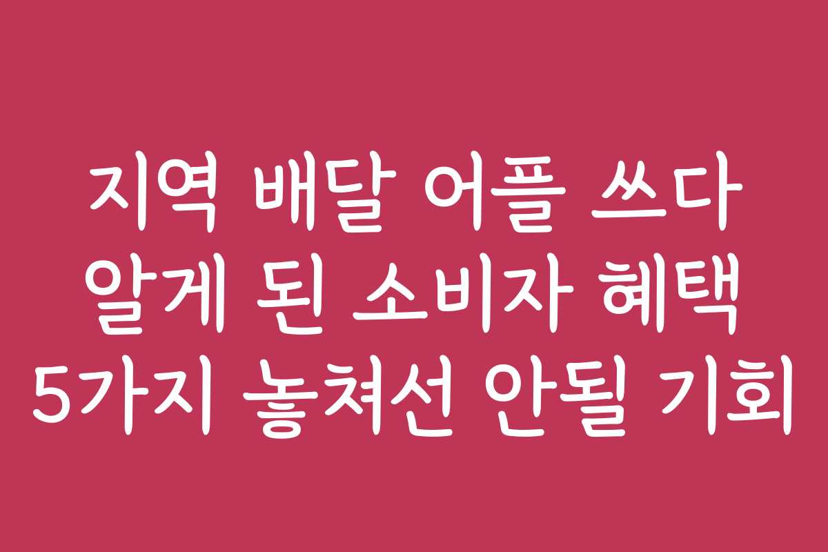 지역 배달 어플 쓰다 알게 된 소비자 혜택 5가지 놓쳐선 안될 기회 지역 배달 어플 쓰다 알게 된 소비자 혜택 5가지 놓쳐선 안될 기회