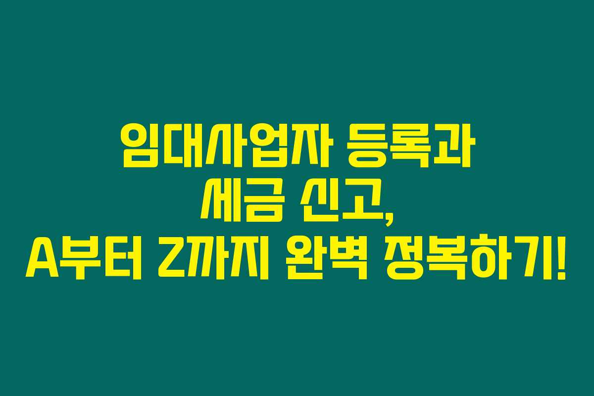 임대사업자 등록과 세금 신고, A부터 Z까지 완벽 정복하기!