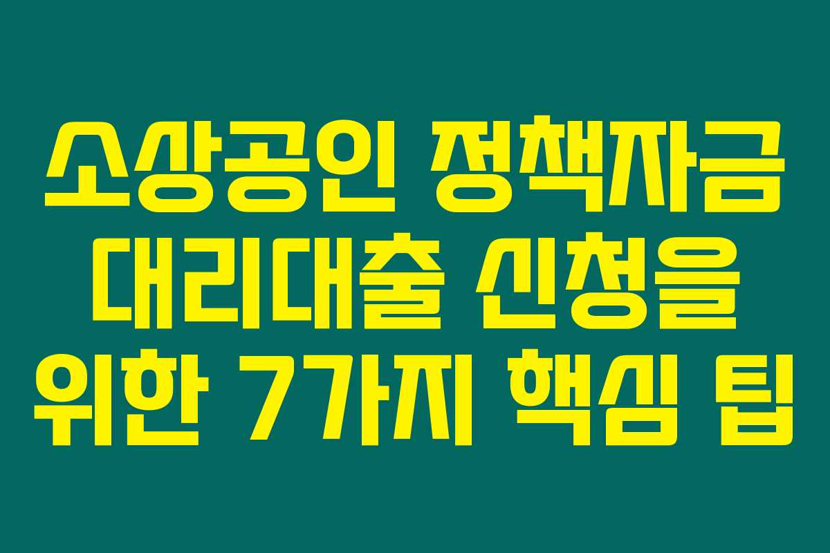 소상공인 정책자금 대리대출 신청을 위한 7가지 핵심 팁 소상공인 정책자금 대리대출 신청을 위한 7가지 핵심 팁
