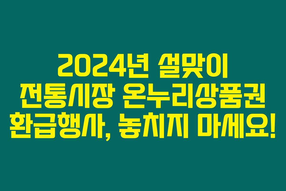 2024년 설맞이 전통시장 온누리상품권 환급행사, 놓치지 마세요! 2024년 설맞이 전통시장 온누리상품권 환급행사, 놓치지 마세요!