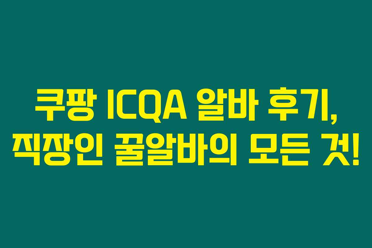 쿠팡 ICQA 알바 후기, 직장인 꿀알바의 모든 것! 쿠팡 ICQA 알바 후기, 직장인 꿀알바의 모든 것!