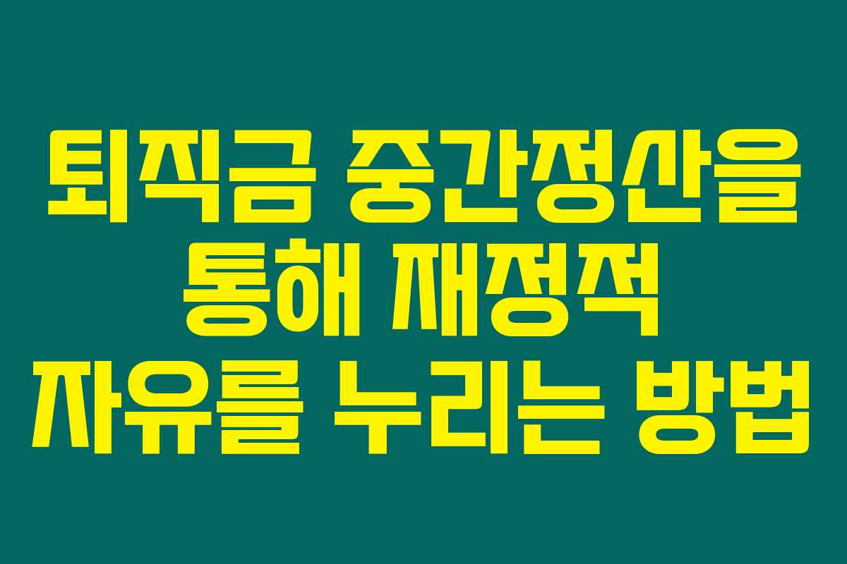 퇴직금 중간정산을 통해 재정적 자유를 누리는 방법 퇴직금 중간정산을 통해 재정적 자유를 누리는 방법