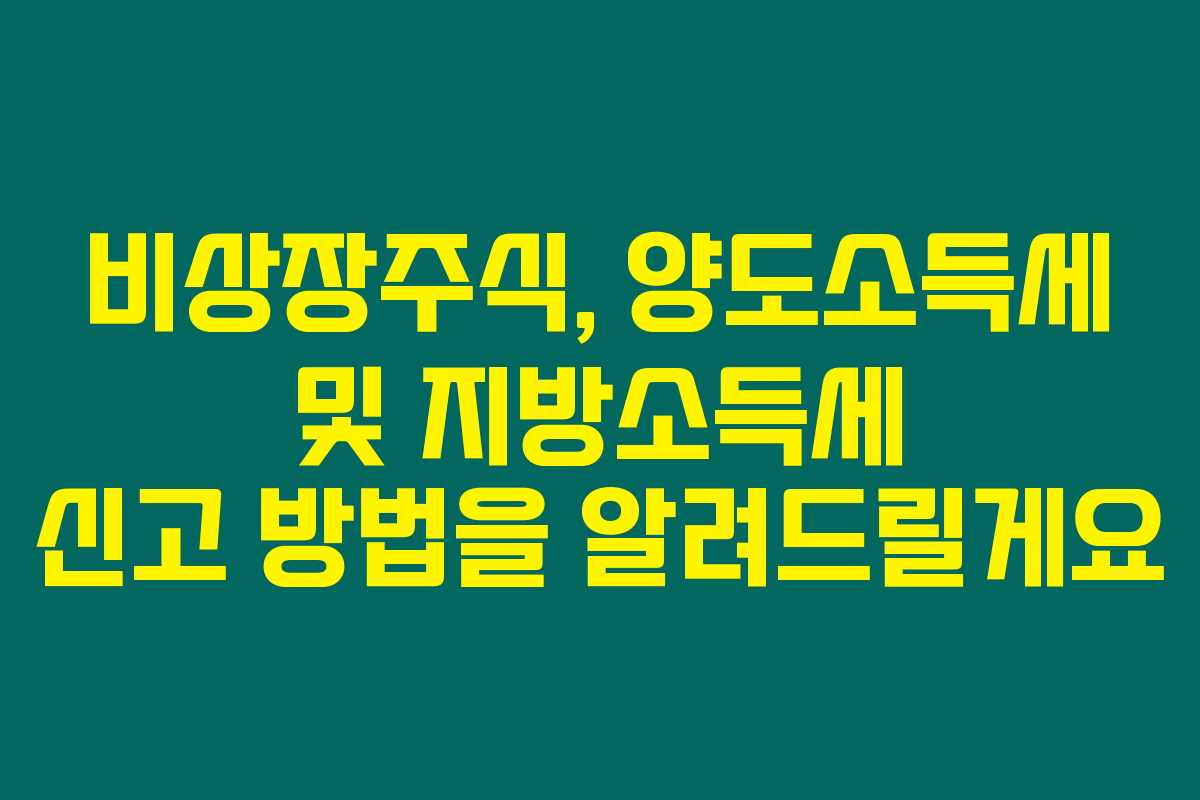 비상장주식, 양도소득세 및 지방소득세 신고 방법을 알려드릴게요 비상장주식, 양도소득세 및 지방소득세 신고 방법을 알려드릴게요