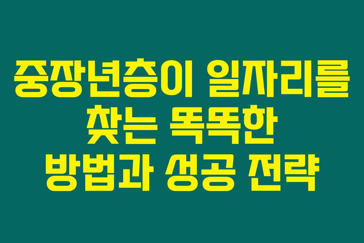 중장년층이 일자리를 찾는 똑똑한 방법과 성공 전략 중장년층이 일자리를 찾는 똑똑한 방법과 성공 전략