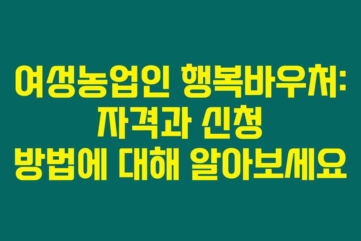 여성농업인 행복바우처: 자격과 신청 방법에 대해 알아보세요 여성농업인 행복바우처: 자격과 신청 방법에 대해 알아보세요