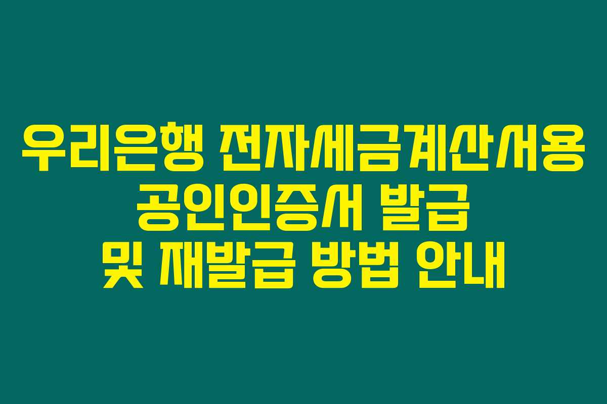 우리은행 전자세금계산서용 공인인증서 발급 및 재발급 방법 안내 우리은행 전자세금계산서용 공인인증서 발급 및 재발급 방법 안내