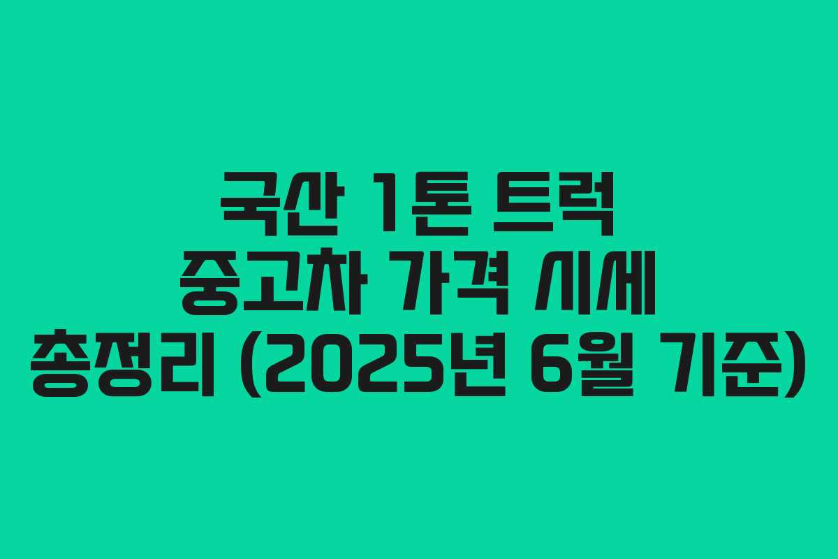 국산 1톤 트럭 중고차 가격 시세 총정리 (2025년 6월 기준)
