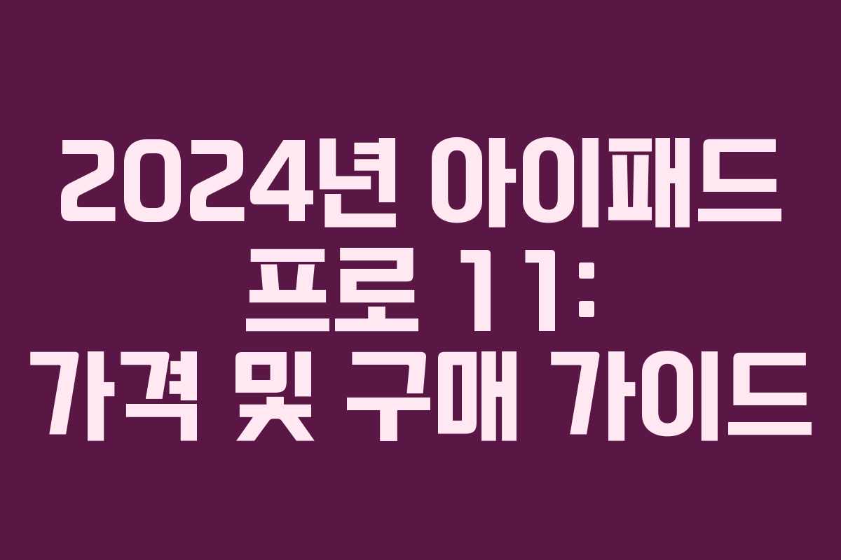 2024년 아이패드 프로 11: 가격 및 구매 가이드