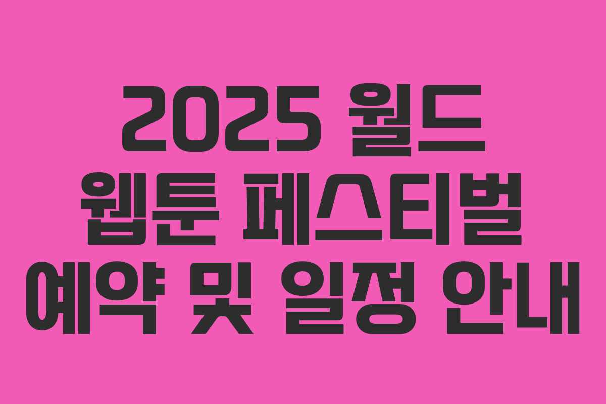 2025 월드 웹툰 페스티벌 예약 및 일정 안내