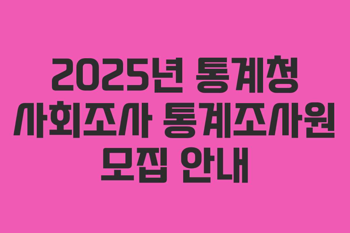 2025년 통계청 사회조사 통계조사원 모집 안내