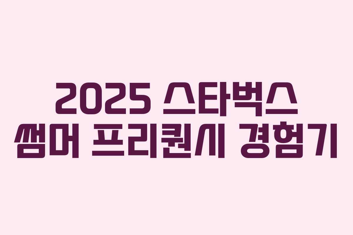 2025 스타벅스 썸머 프리퀀시 경험기