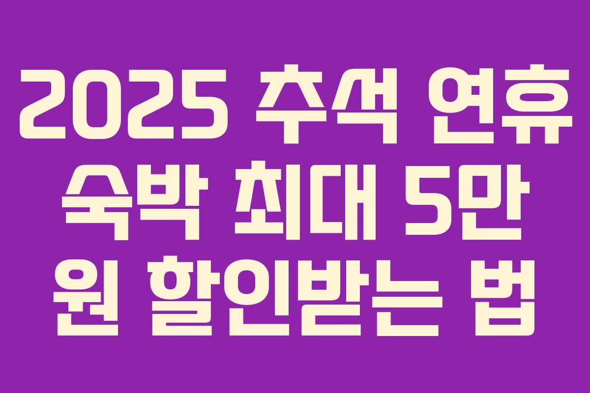 2025 추석 연휴 숙박 최대 5만 원 할인받는 법