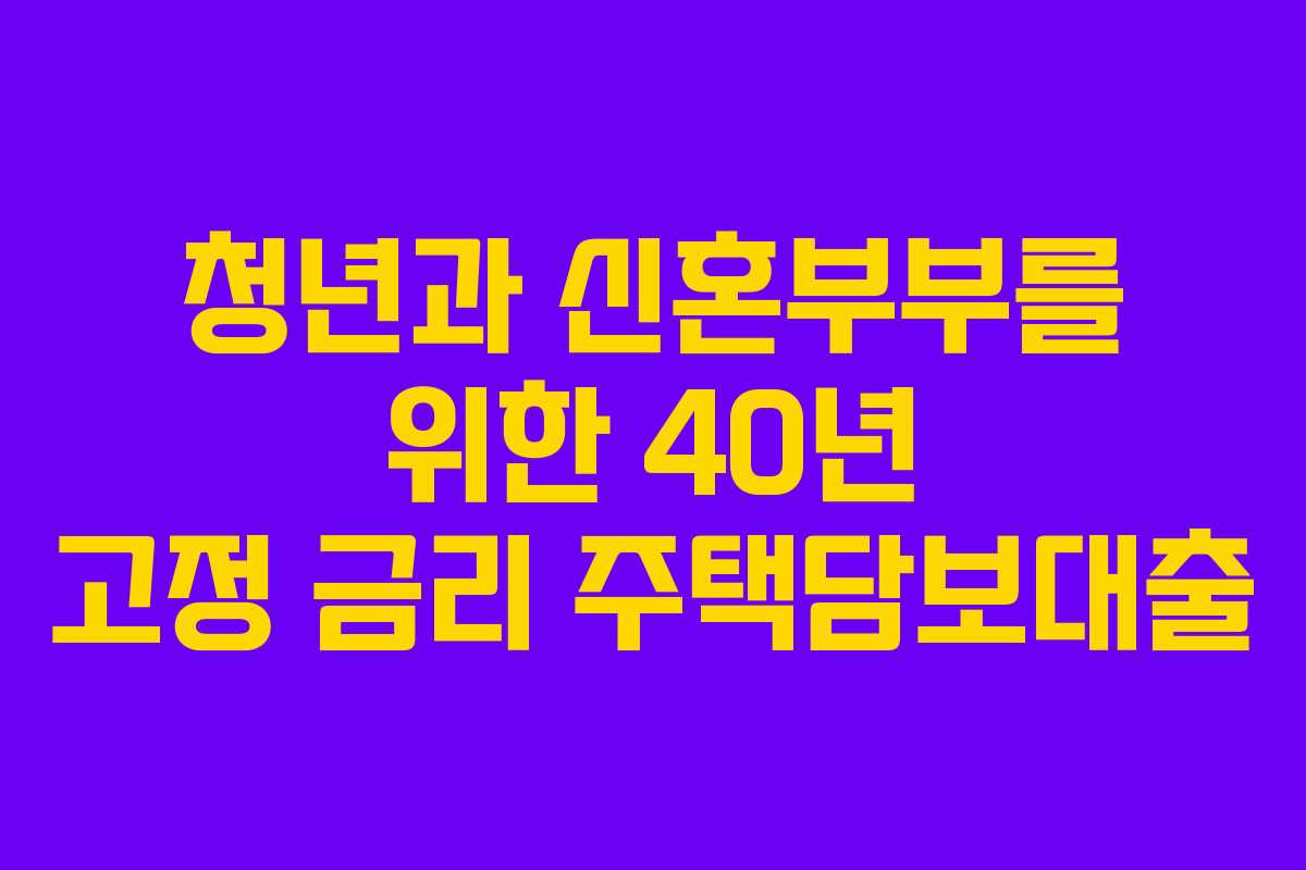 청년과 신혼부부를 위한 40년 고정 금리 주택담보대출