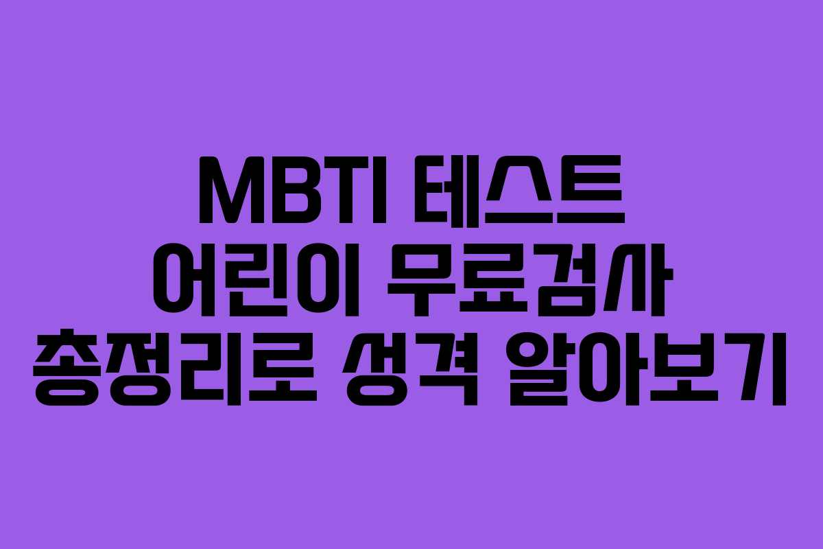 MBTI 테스트 어린이 무료검사 총정리로 성격 알아보기