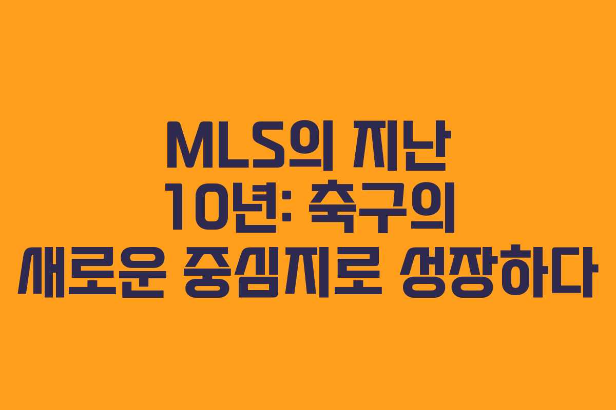 MLS의 지난 10년: 축구의 새로운 중심지로 성장하다