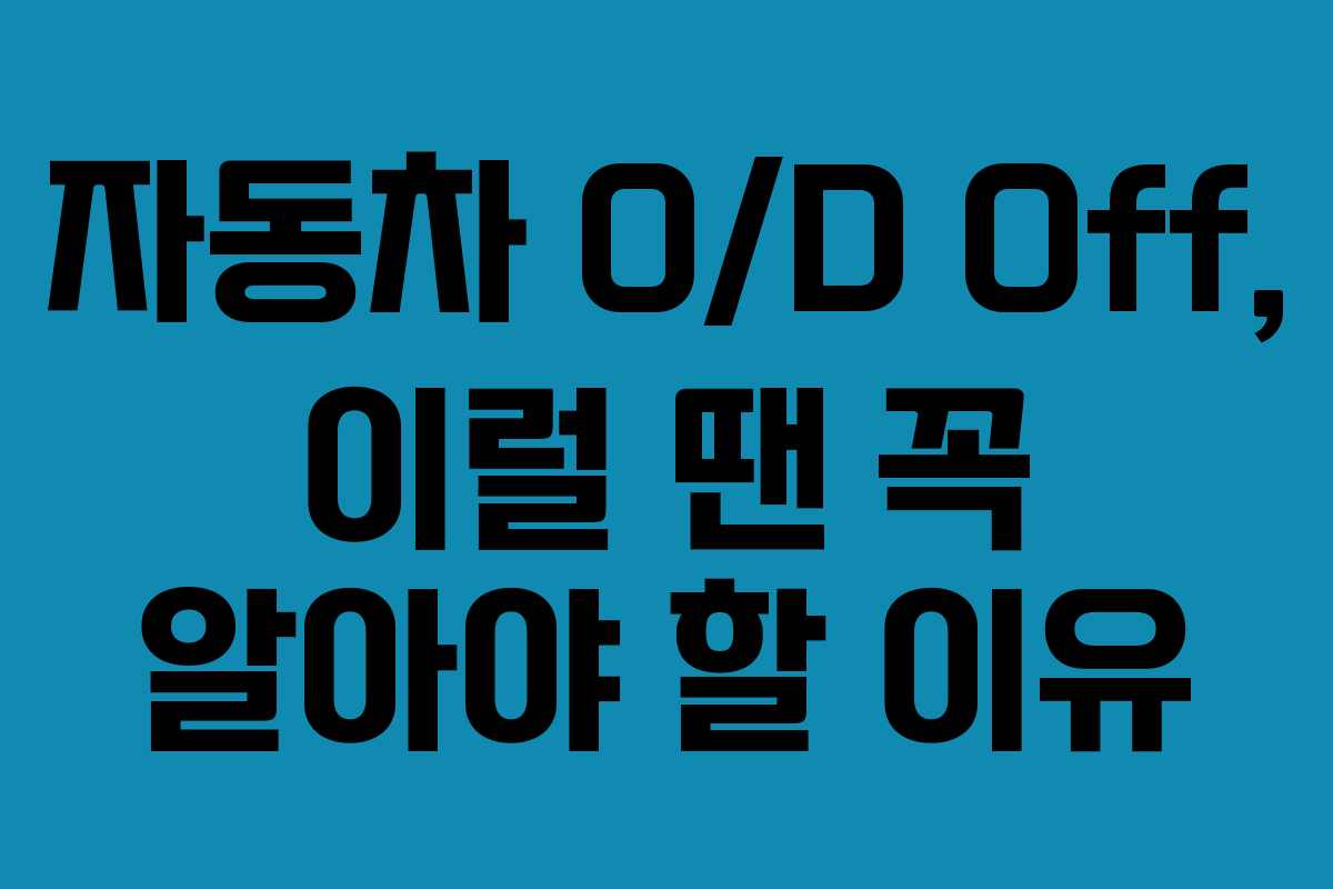 자동차 O/D Off, 이럴 땐 꼭 알아야 할 이유