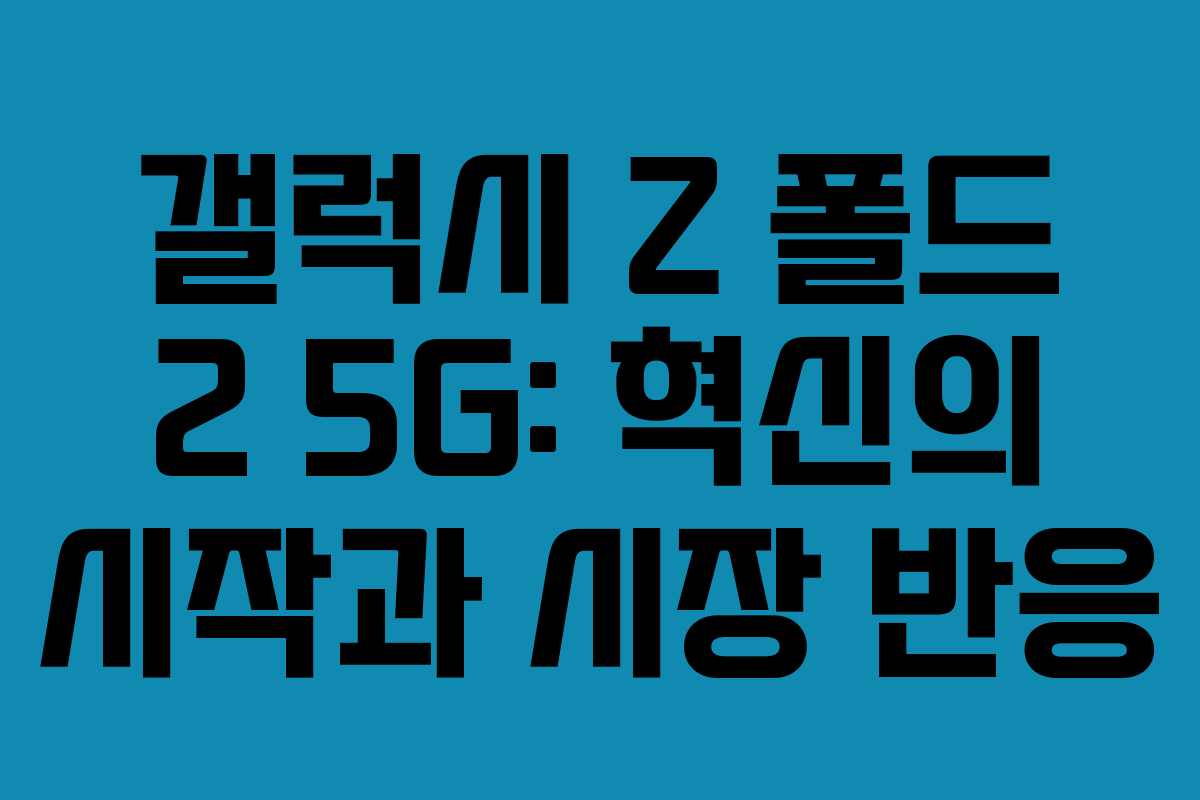갤럭시 Z 폴드 2 5G: 혁신의 시작과 시장 반응