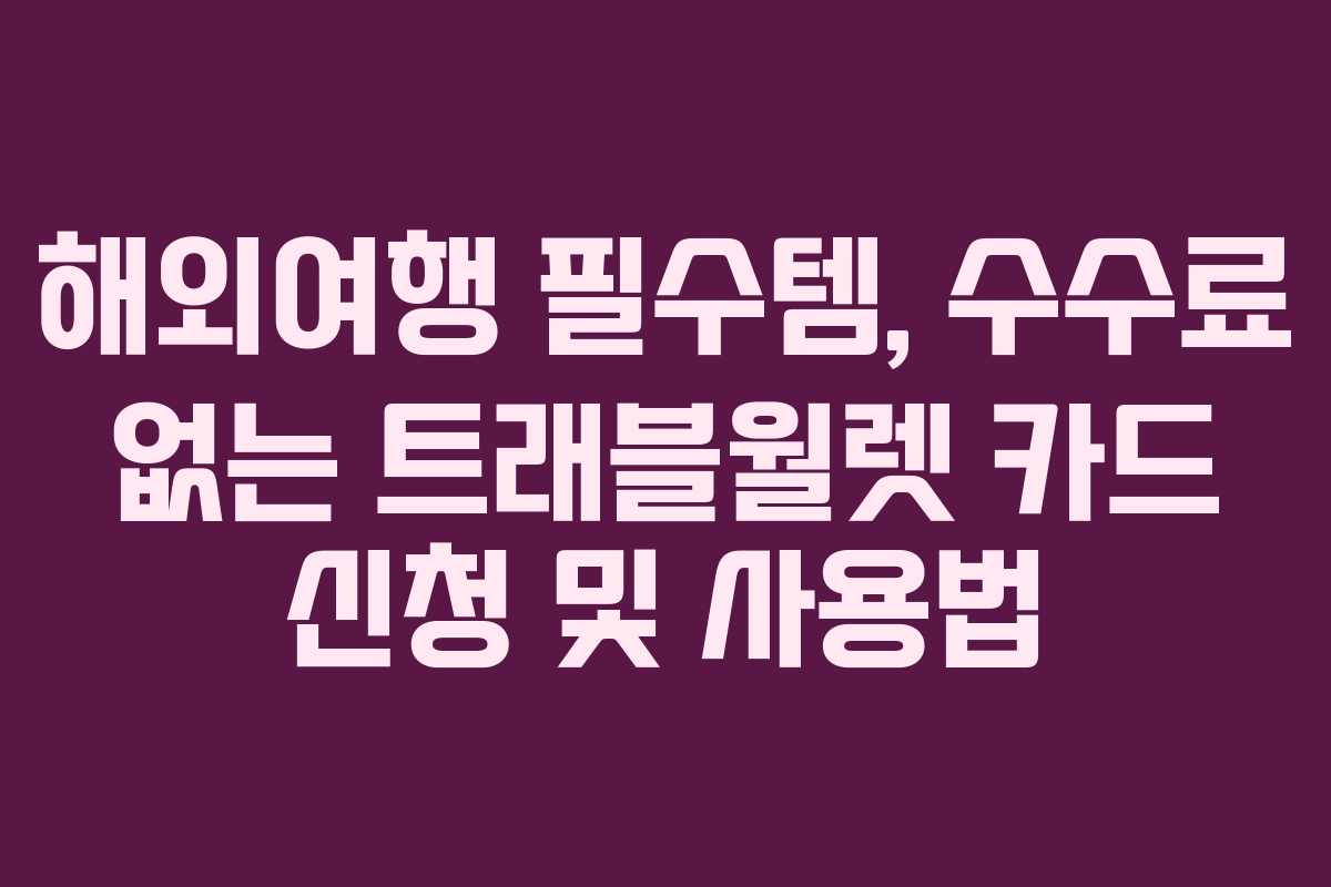 해외여행 필수템, 수수료 없는 트래블월렛 카드 신청 및 사용법