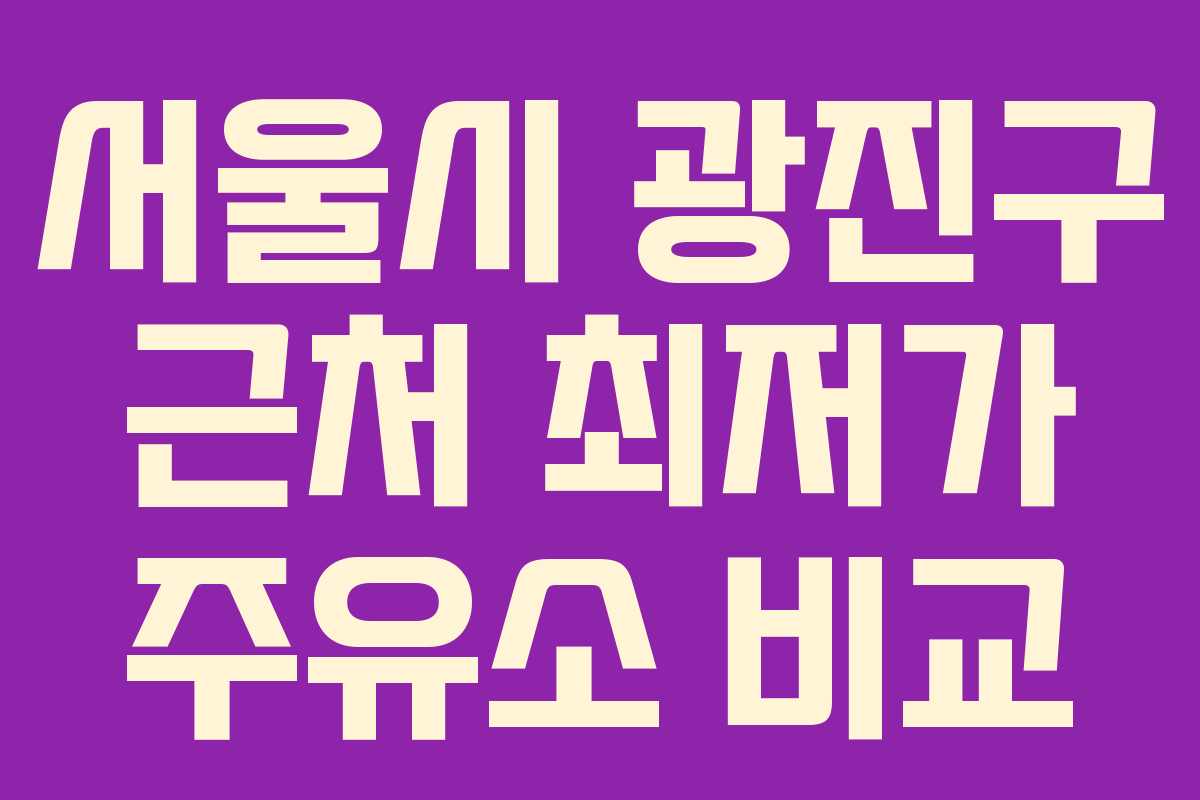 서울시 광진구 근처 최저가 주유소 비교