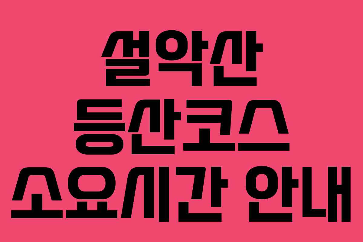 설악산 등산코스 소요시간 안내