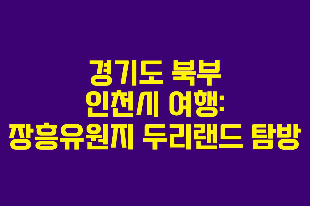 경기도 북부 인천시 여행: 장흥유원지 두리랜드 탐방