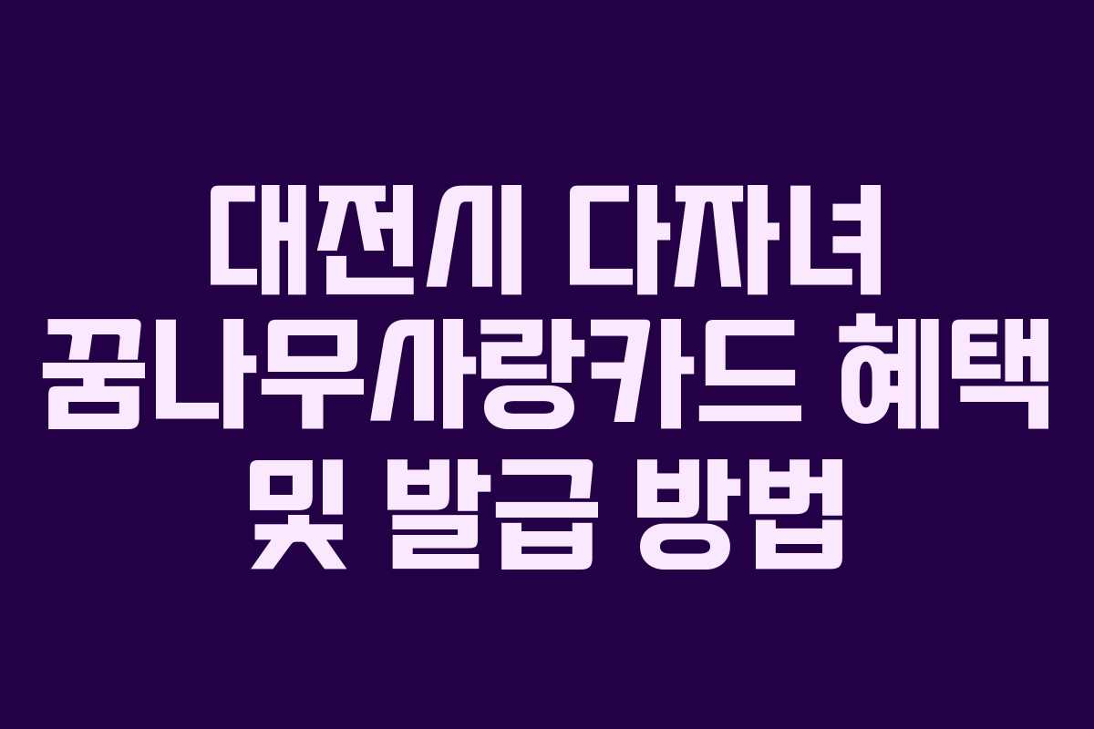 대전시 다자녀 꿈나무사랑카드 혜택 및 발급 방법