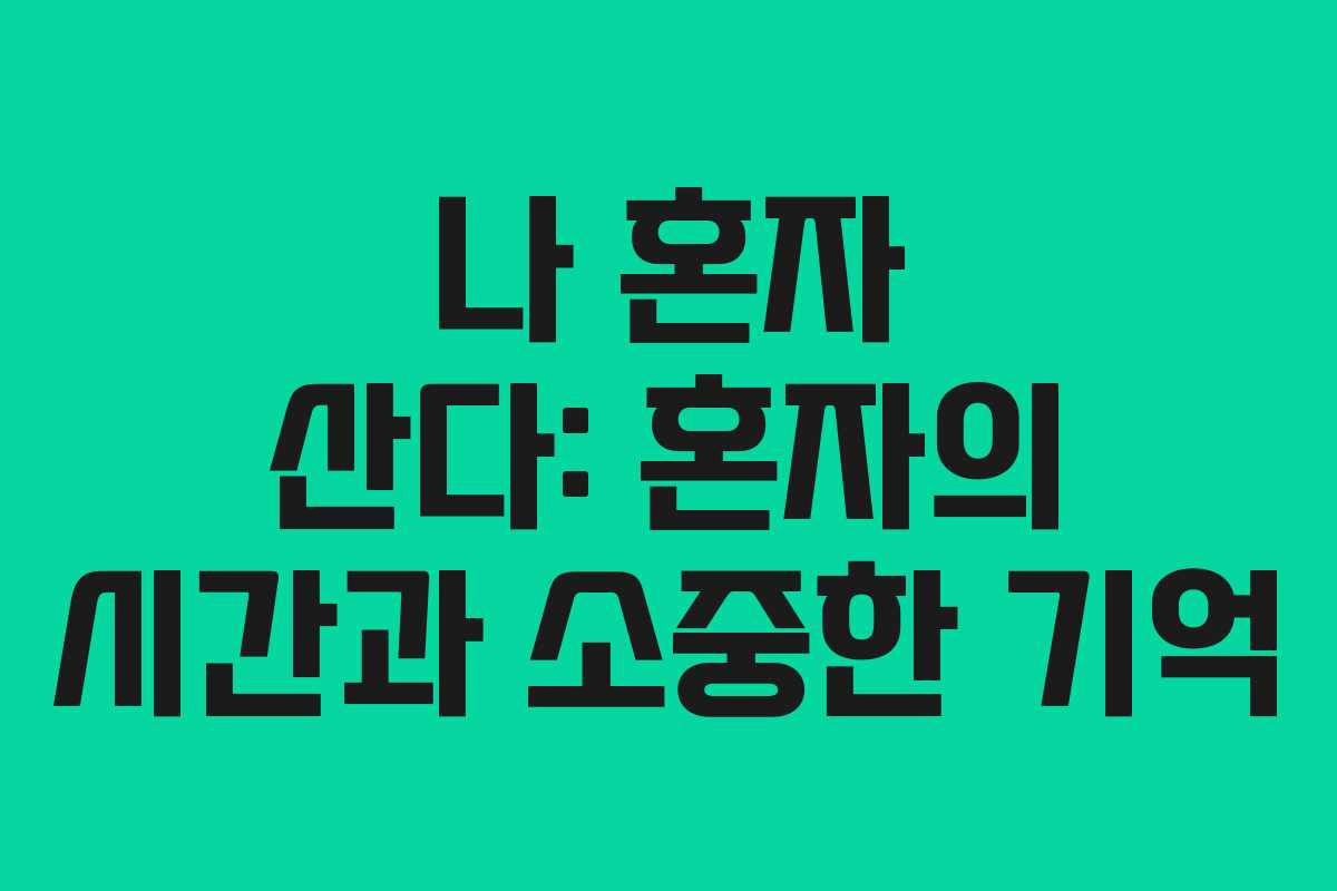 나 혼자 산다: 혼자의 시간과 소중한 기억