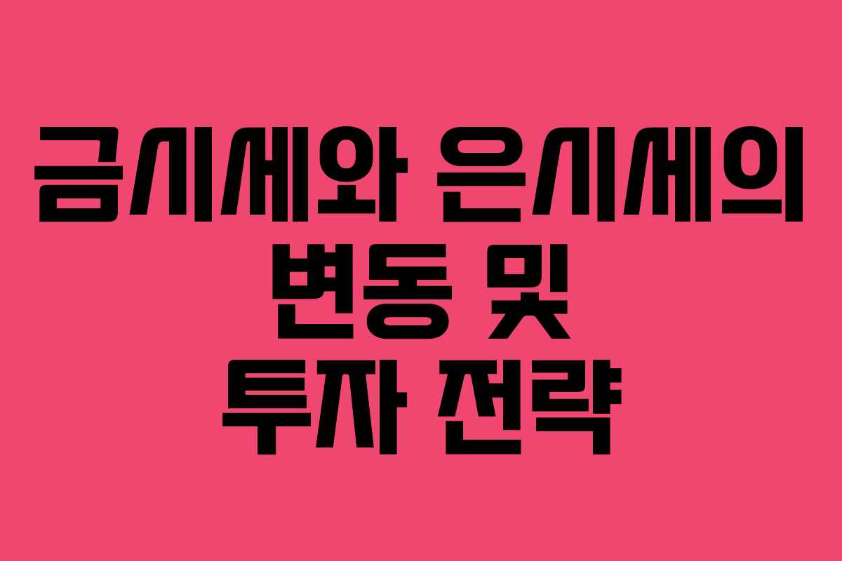 금시세와 은시세의 변동 및 투자 전략