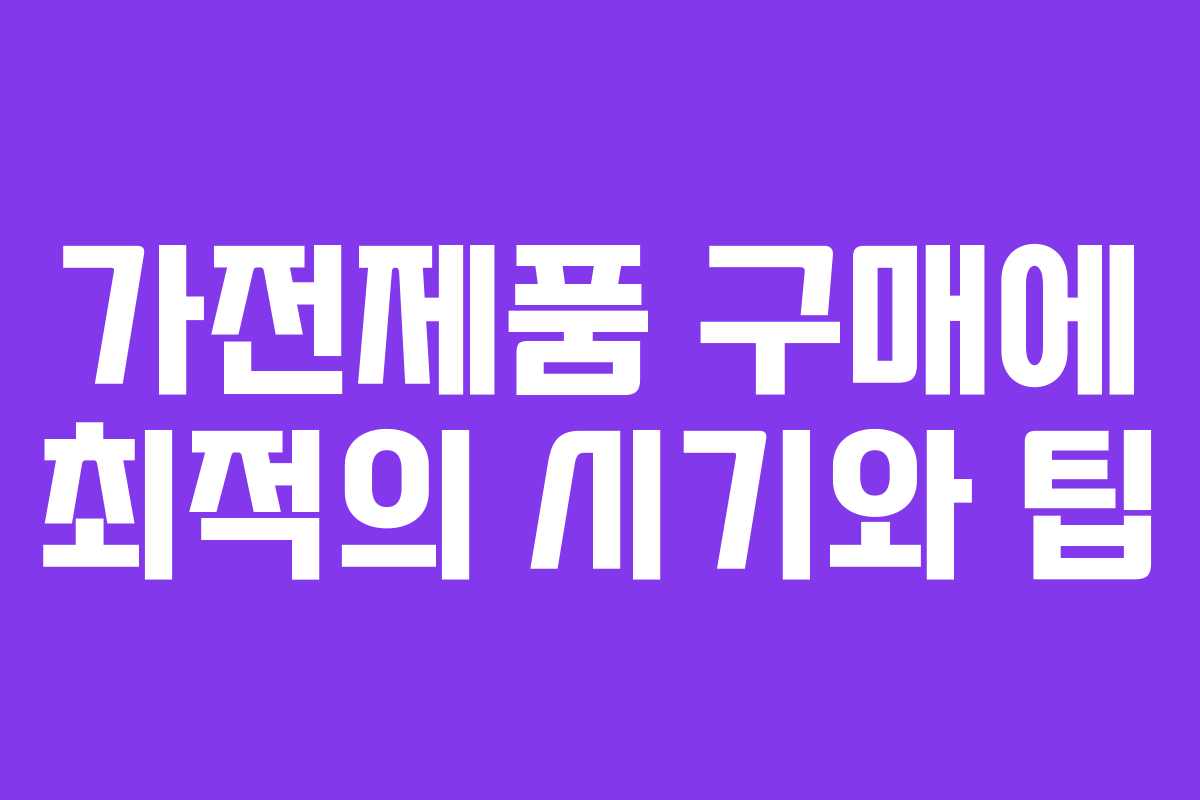 가전제품 구매에 최적의 시기와 팁