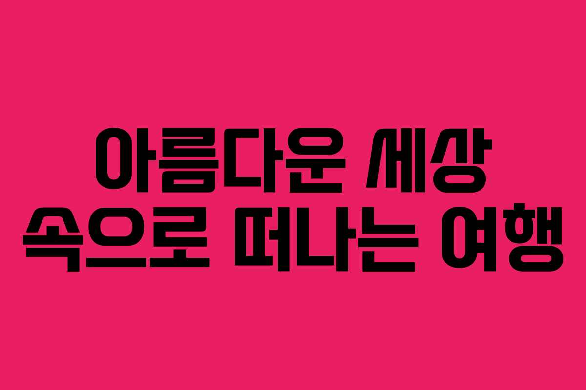 아름다운 세상 속으로 떠나는 여행