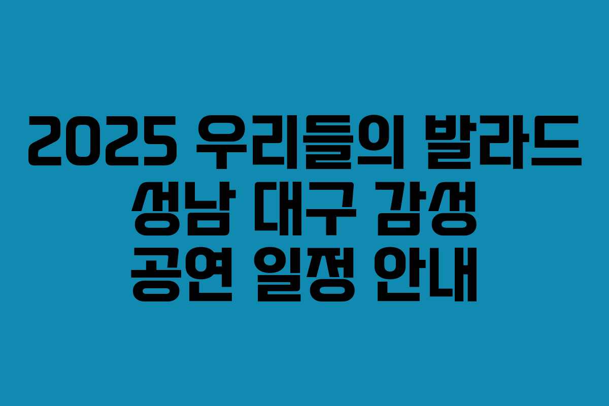 2025 우리들의 발라드 성남 대구 감성 공연 일정 안내