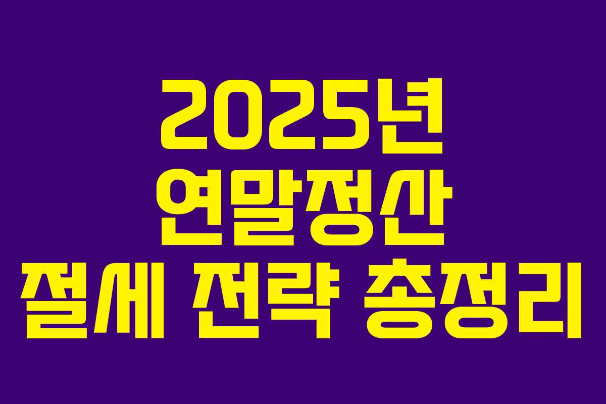 2025년 연말정산 절세 전략 총정리