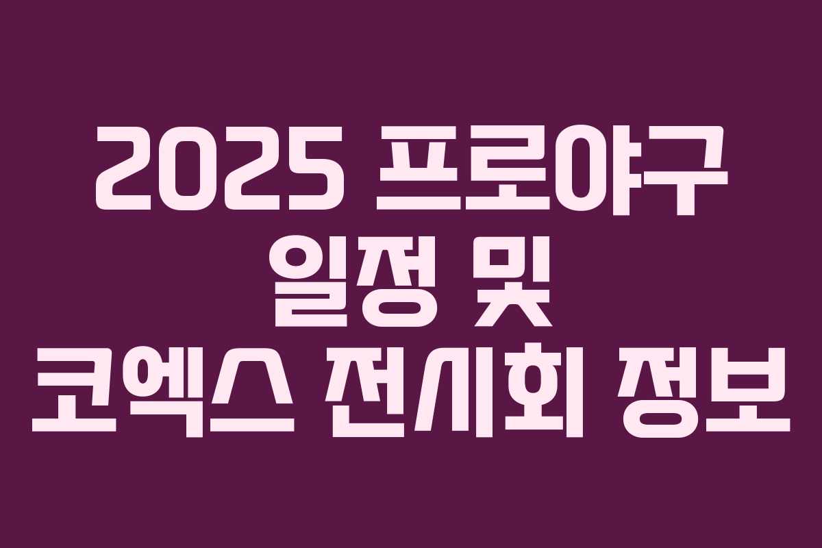 2025 프로야구 일정 및 코엑스 전시회 정보