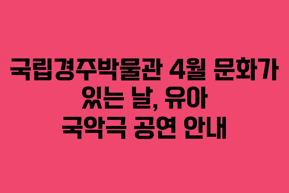 국립경주박물관 4월 문화가 있는 날, 유아 국악극 공연 안내
