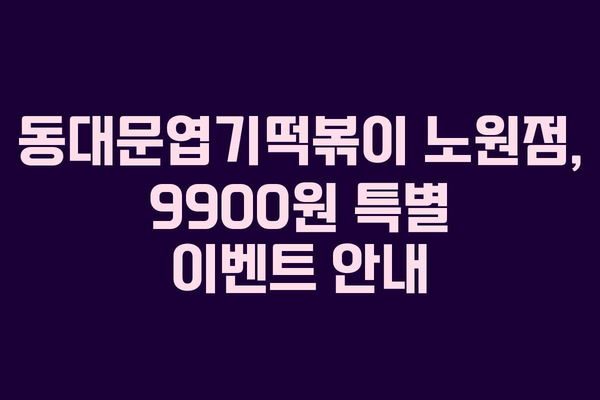 동대문엽기떡볶이 노원점, 9900원 특별 이벤트 안내