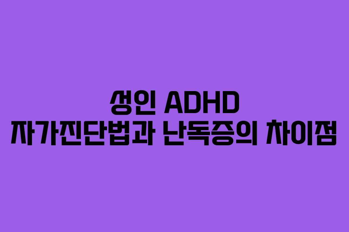 성인 ADHD 자가진단법과 난독증의 차이점