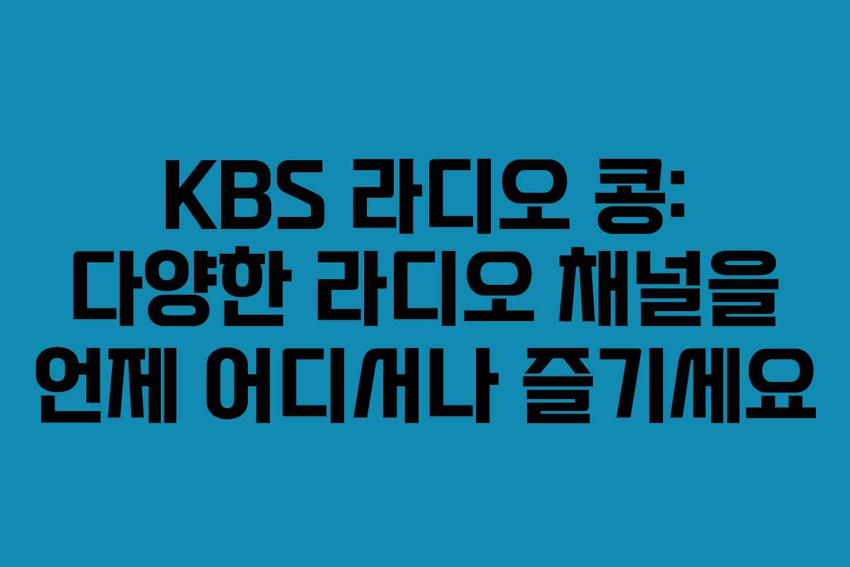 KBS 라디오 콩: 다양한 라디오 채널을 언제 어디서나 즐기세요