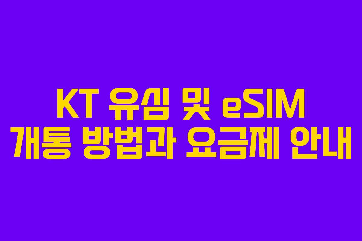KT 유심 및 eSIM 개통 방법과 요금제 안내