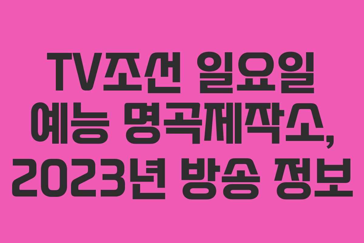TV조선 일요일 예능 명곡제작소, 2023년 방송 정보