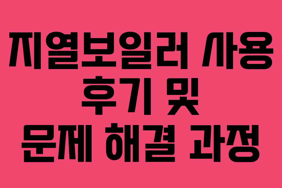 지열보일러 사용 후기 및 문제 해결 과정
