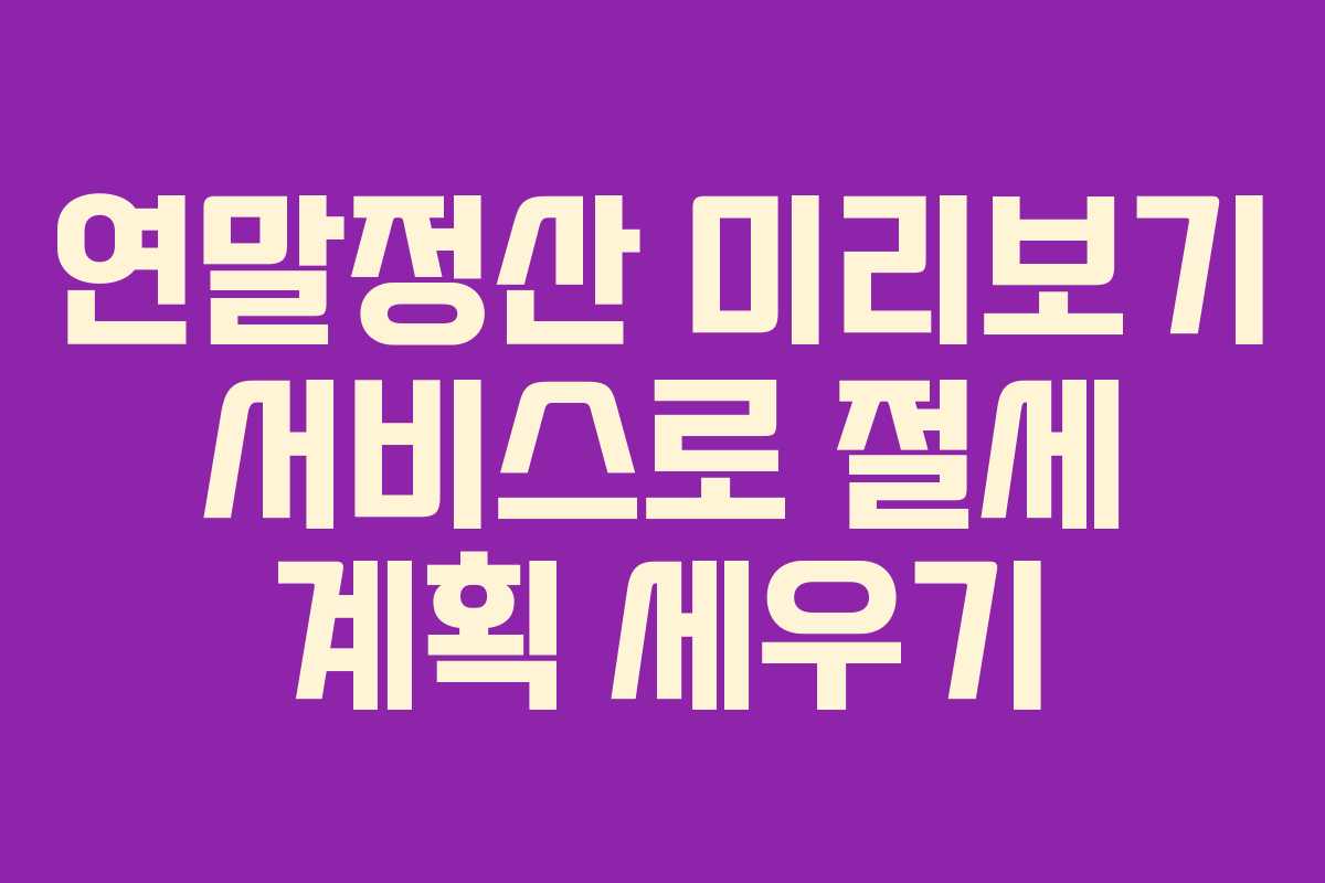 연말정산 미리보기 서비스로 절세 계획 세우기