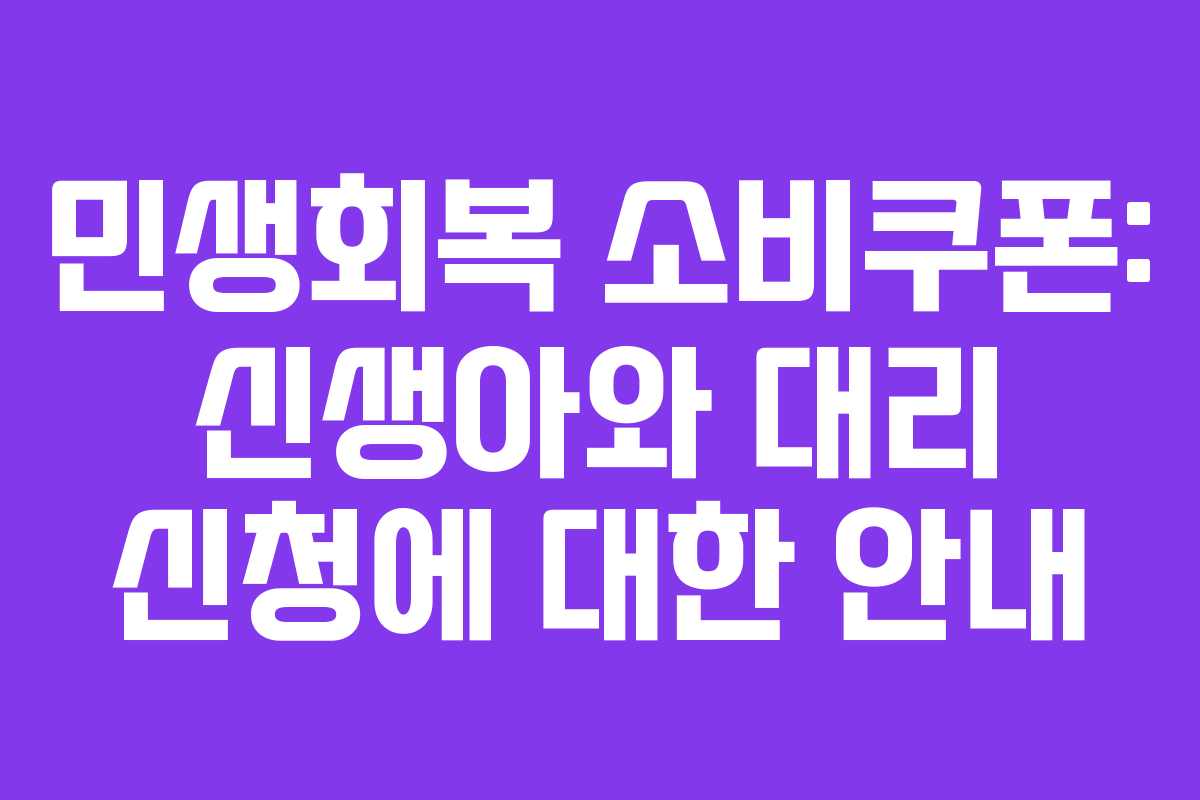 민생회복 소비쿠폰: 신생아와 대리 신청에 대한 안내