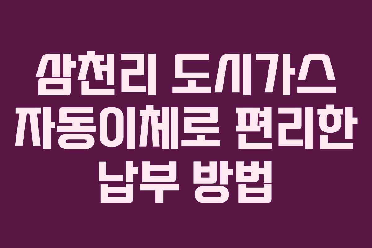삼천리 도시가스 자동이체로 편리한 납부 방법