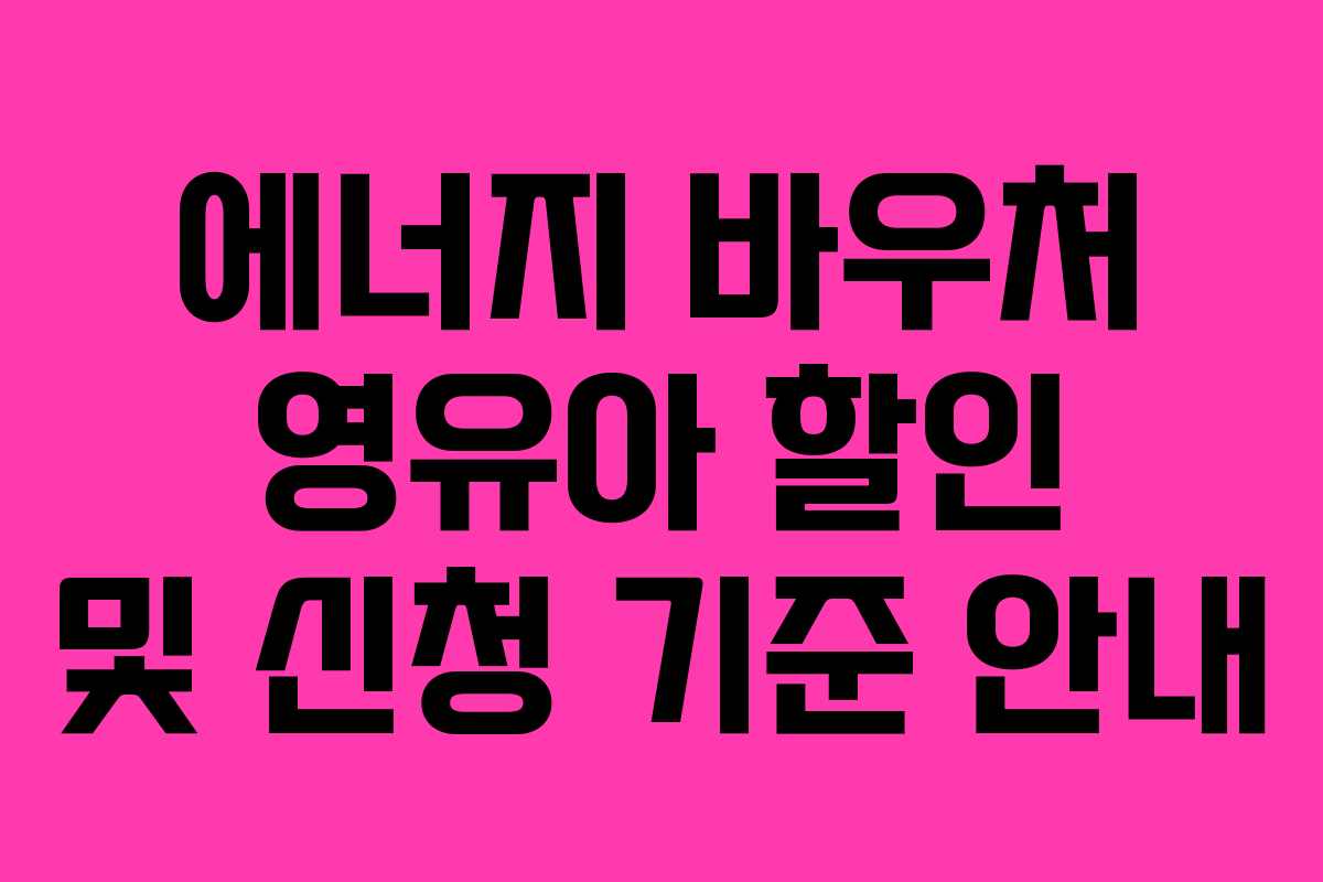 에너지 바우처 영유아 할인 및 신청 기준 안내