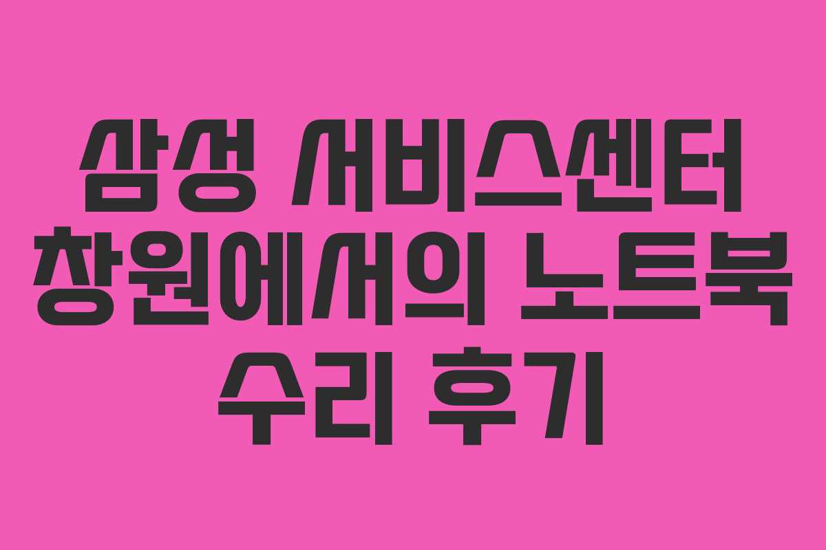 삼성 서비스센터 창원에서의 노트북 수리 후기