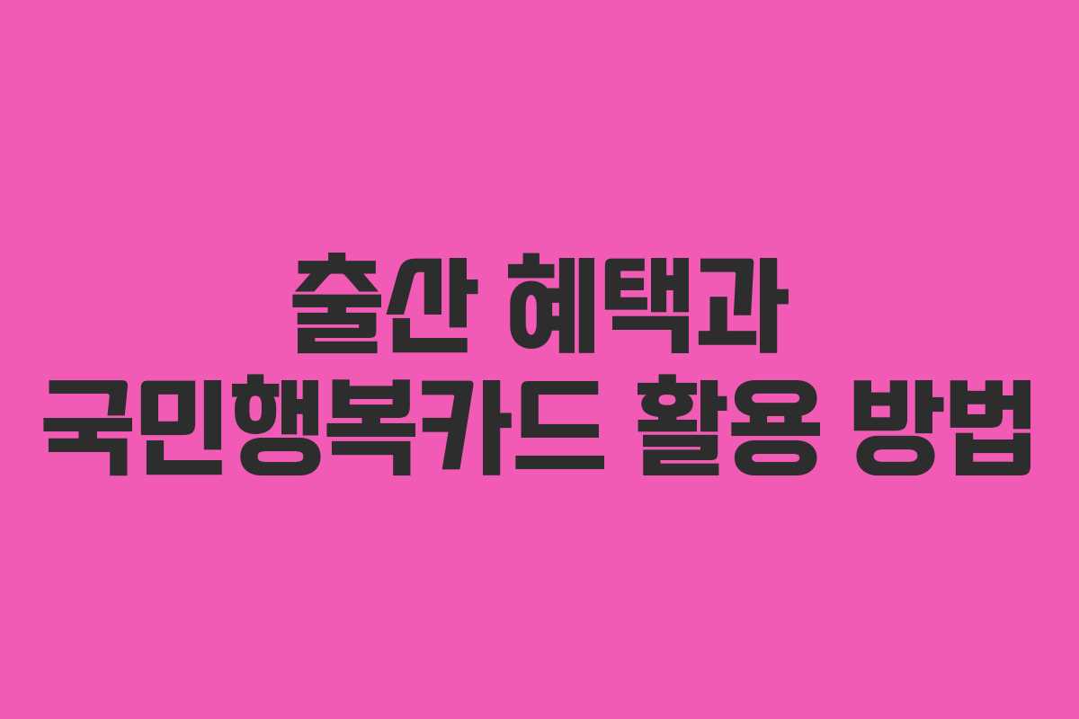 출산 혜택과 국민행복카드 활용 방법